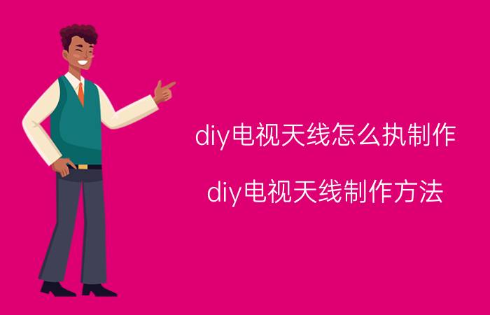 diy电视天线怎么执制作 diy电视天线制作方法